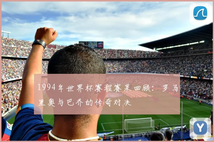 1994年世界杯赛程赛果回顾：罗马里奥与巴乔的传奇对决