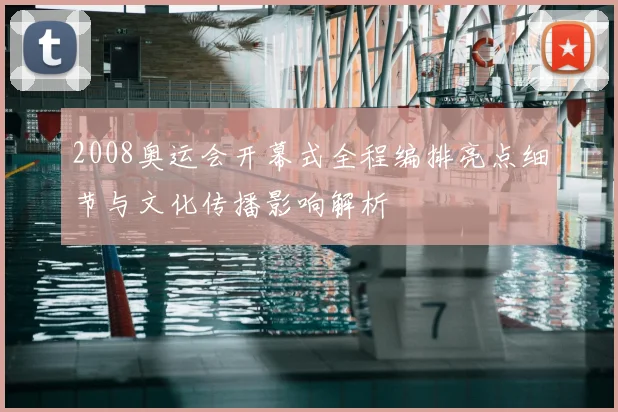 2008奥运会开幕式全程编排亮点细节与文化传播影响解析