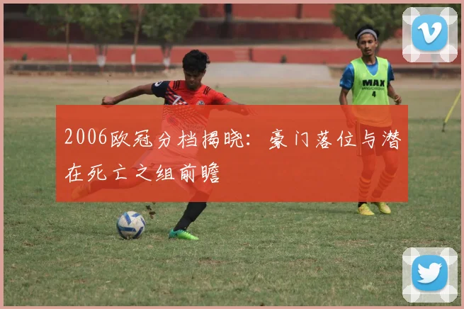 2006欧冠分档揭晓：豪门落位与潜在死亡之组前瞻