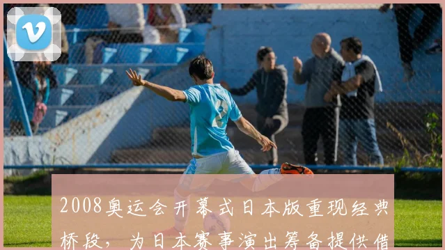 2008奥运会开幕式日本版重现经典桥段，为日本赛事演出筹备提供借鉴
