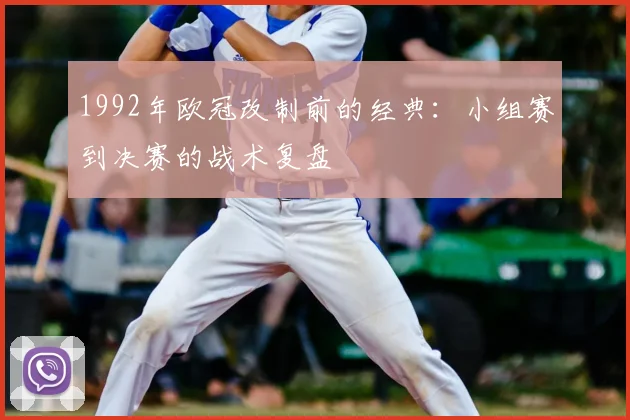 1992年欧冠改制前的经典：小组赛到决赛的战术复盘