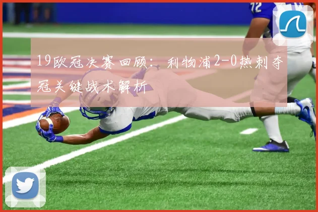 19欧冠决赛回顾：利物浦2-0热刺夺冠关键战术解析