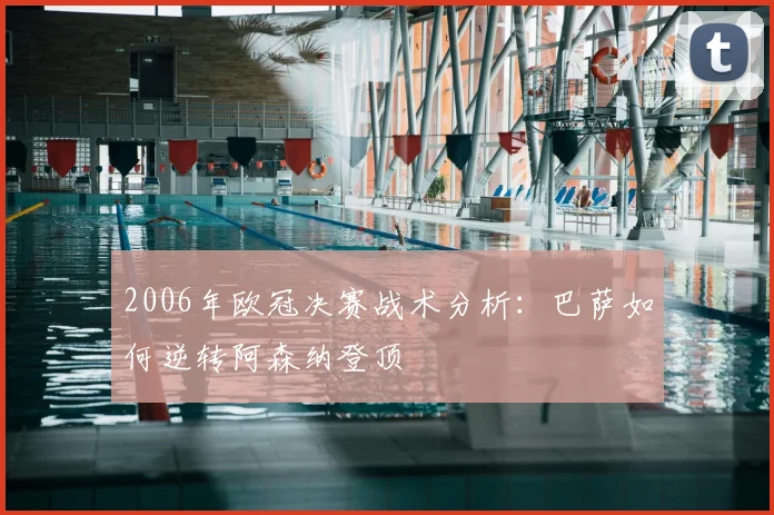 2006年欧冠决赛战术分析：巴萨如何逆转阿森纳登顶