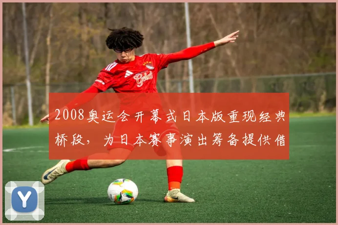 2008奥运会开幕式日本版重现经典桥段，为日本赛事演出筹备提供借鉴