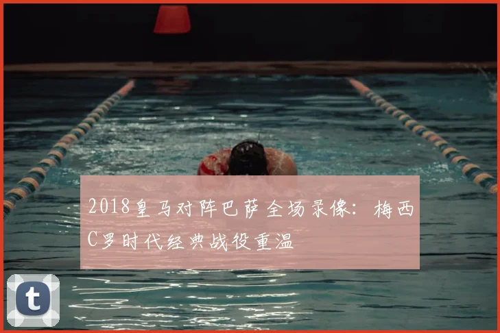 2018皇马对阵巴萨全场录像：梅西C罗时代经典战役重温