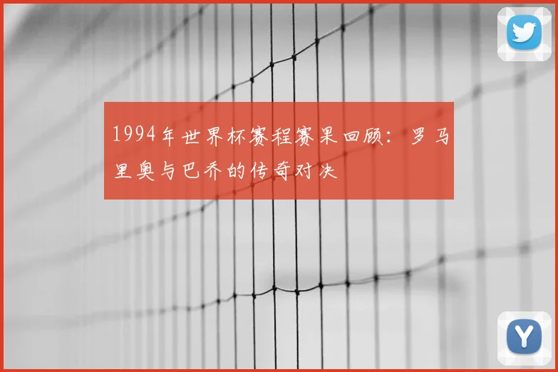 1994年世界杯赛程赛果回顾：罗马里奥与巴乔的传奇对决