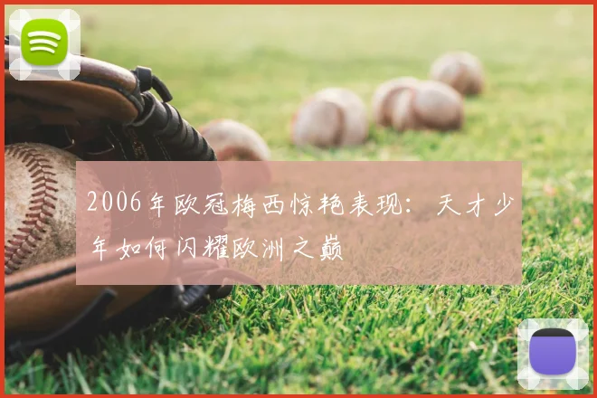 2006年欧冠梅西惊艳表现：天才少年如何闪耀欧洲之巅